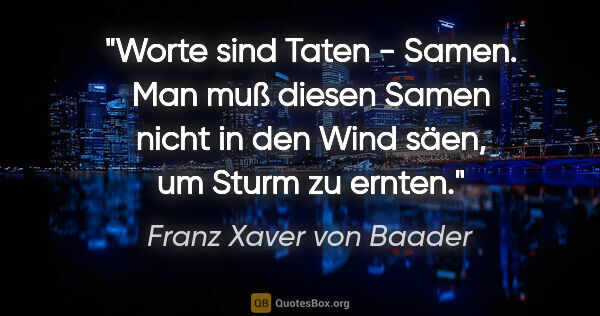 Franz Xaver von Baader Zitat: "Worte sind Taten - Samen. Man muß diesen Samen nicht in den..."