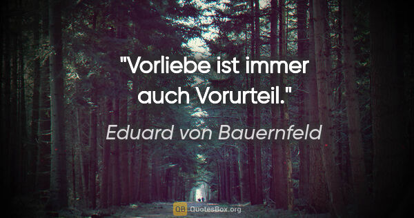 Eduard von Bauernfeld Zitat: "Vorliebe ist immer auch Vorurteil."