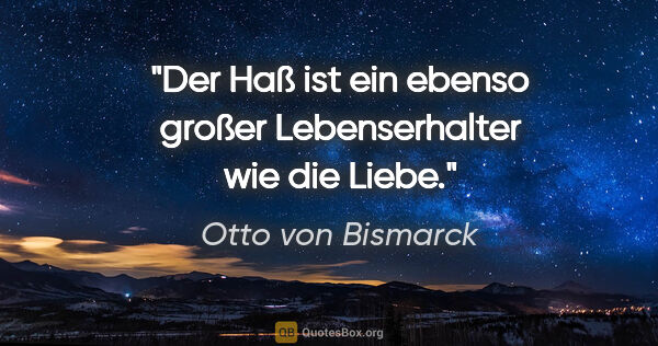 Otto von Bismarck Zitat: "Der Haß ist ein ebenso großer Lebenserhalter wie die Liebe."