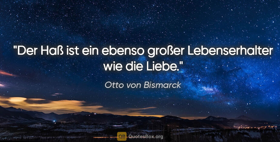 Otto von Bismarck Zitat: "Der Haß ist ein ebenso großer Lebenserhalter wie die Liebe."
