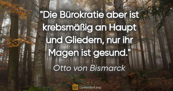 Otto von Bismarck Zitat: "Die Bürokratie aber ist krebsmäßig an Haupt und Gliedern, nur..."