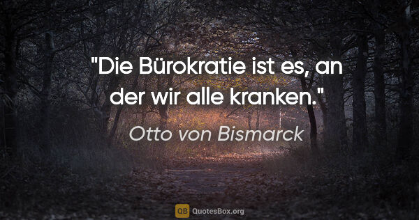 Otto von Bismarck Zitat: "Die Bürokratie ist es, an der wir alle kranken."