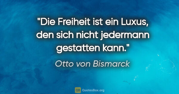 Otto von Bismarck Zitat: "Die Freiheit ist ein Luxus, den sich nicht jedermann gestatten..."