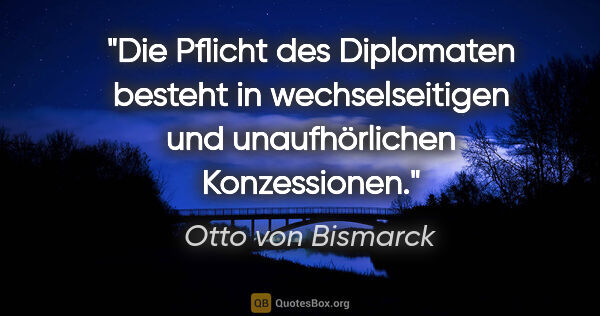 Otto von Bismarck Zitat: "Die Pflicht des Diplomaten besteht in wechselseitigen und..."