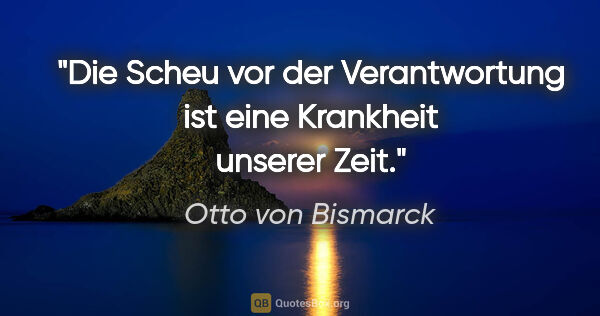 Otto von Bismarck Zitat: "Die Scheu vor der Verantwortung ist eine Krankheit unserer Zeit."