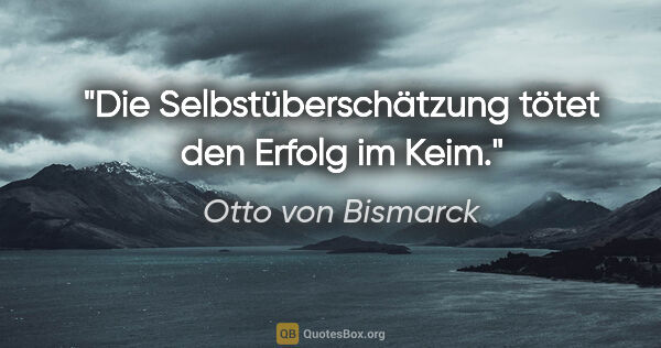 Otto von Bismarck Zitat: "Die Selbstüberschätzung tötet den Erfolg im Keim."