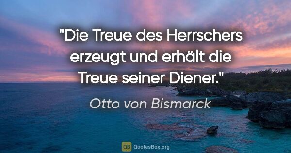 Otto von Bismarck Zitat: "Die Treue des Herrschers erzeugt und erhält die Treue seiner..."