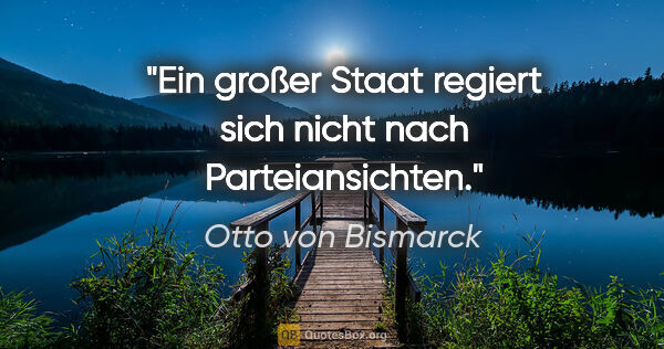 Otto von Bismarck Zitat: "Ein großer Staat regiert sich nicht nach Parteiansichten."