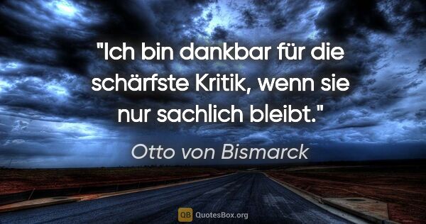 Otto von Bismarck Zitat: "Ich bin dankbar für die schärfste Kritik, wenn sie nur..."