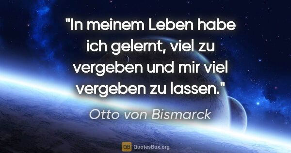 Otto von Bismarck Zitat: "In meinem Leben habe ich gelernt, viel zu vergeben und mir..."