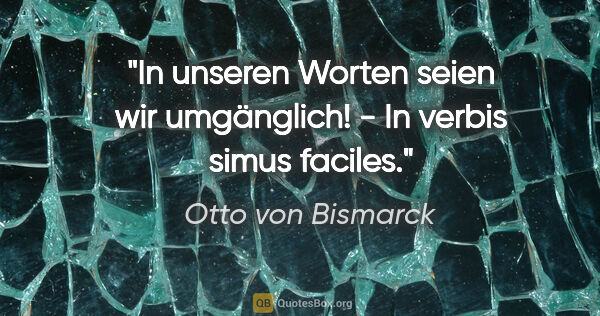 Otto von Bismarck Zitat: "In unseren Worten seien wir umgänglich! - In verbis simus..."
