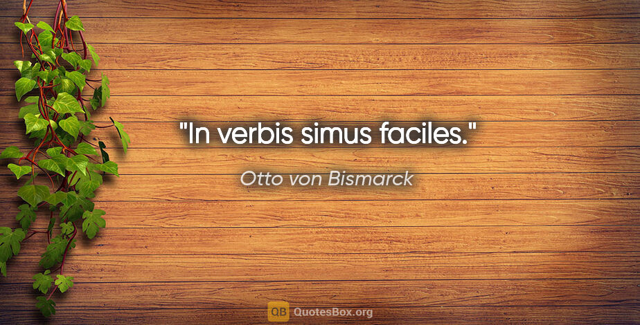 Otto von Bismarck Zitat: "In verbis simus faciles."