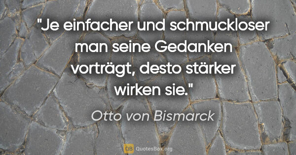 Otto von Bismarck Zitat: "Je einfacher und schmuckloser man seine Gedanken vorträgt,..."