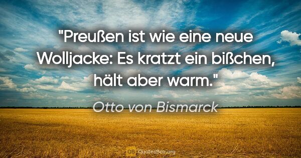 Otto von Bismarck Zitat: "Preußen ist wie eine neue Wolljacke: Es kratzt ein bißchen,..."