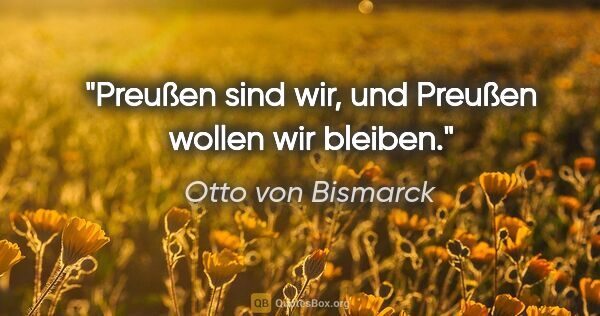Otto von Bismarck Zitat: "Preußen sind wir, und Preußen wollen wir bleiben."
