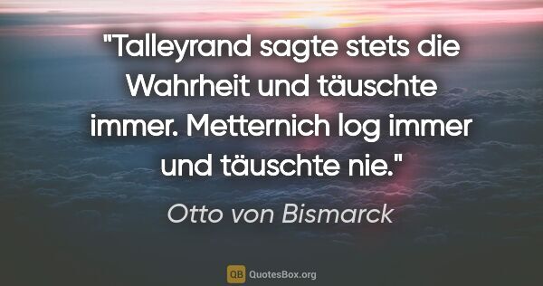 Otto von Bismarck Zitat: "Talleyrand sagte stets die Wahrheit und täuschte immer...."