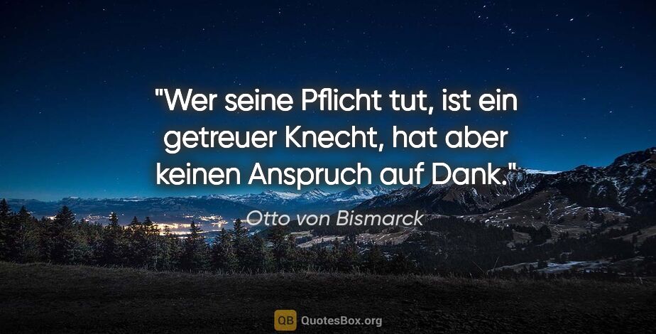 Otto von Bismarck Zitat: "Wer seine Pflicht tut, ist ein getreuer Knecht, hat aber..."