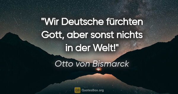 Otto von Bismarck Zitat: "Wir Deutsche fürchten Gott, aber sonst nichts in der Welt!"