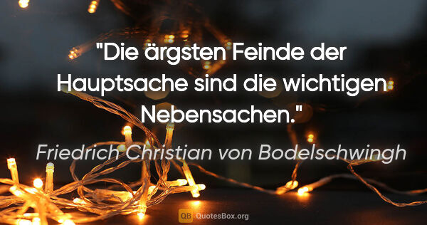 Friedrich Christian von Bodelschwingh Zitat: "Die ärgsten Feinde der Hauptsache sind die wichtigen Nebensachen."