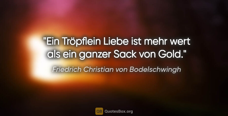 Friedrich Christian von Bodelschwingh Zitat: "Ein Tröpflein Liebe ist mehr wert als ein ganzer Sack von Gold."