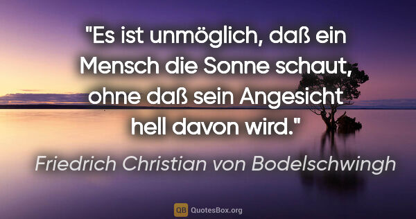 Friedrich Christian von Bodelschwingh Zitat: "Es ist unmöglich, daß ein Mensch die Sonne schaut, ohne daß..."