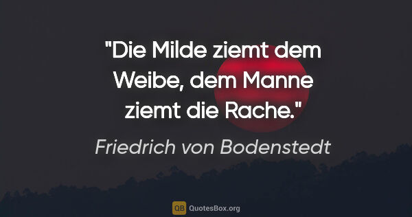 Friedrich von Bodenstedt Zitat: "Die Milde ziemt dem Weibe, dem Manne ziemt die Rache."