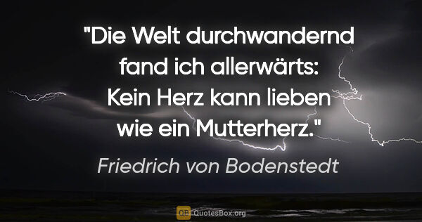 Friedrich von Bodenstedt Zitat: "Die Welt durchwandernd fand ich allerwärts: Kein Herz kann..."