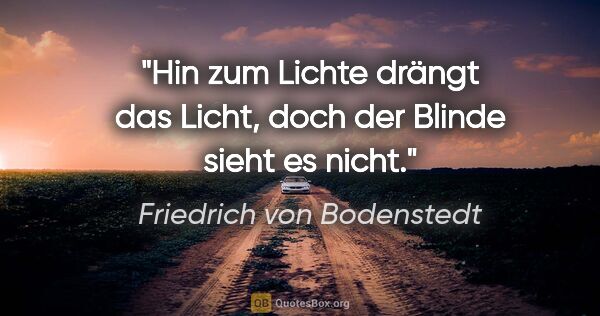 Friedrich von Bodenstedt Zitat: "Hin zum Lichte drängt das Licht, doch der Blinde sieht es nicht."