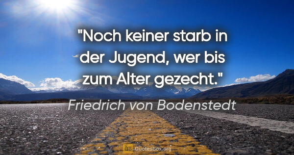 Friedrich von Bodenstedt Zitat: "Noch keiner starb in der Jugend, wer bis zum Alter gezecht."