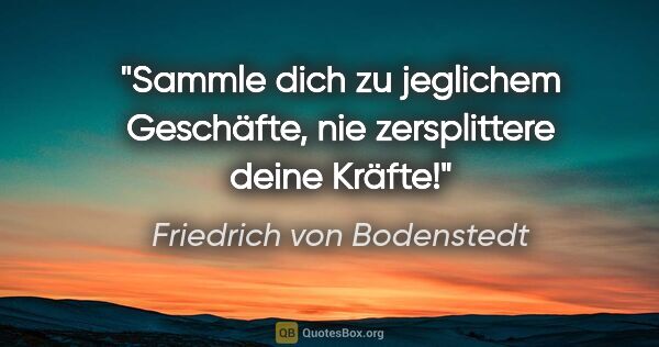 Friedrich von Bodenstedt Zitat: "Sammle dich zu jeglichem Geschäfte, nie zersplittere deine..."