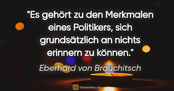 Eberhard von Brauchitsch Zitat: "Es gehört zu den Merkmalen eines Politikers, sich..."