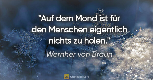 Wernher von Braun Zitat: "Auf dem Mond ist für den Menschen eigentlich nichts zu holen."