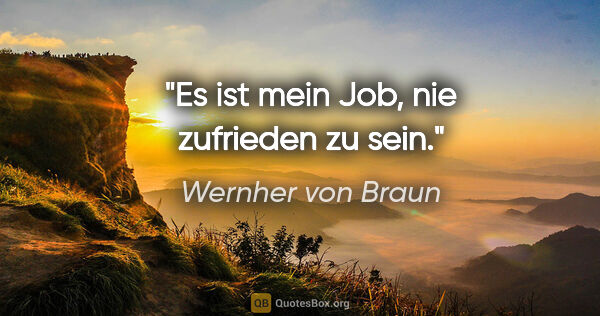 Wernher von Braun Zitat: "Es ist mein Job, nie zufrieden zu sein."