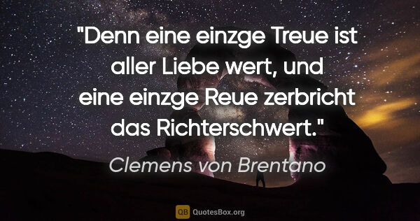 Clemens von Brentano Zitat: "Denn eine einzge Treue ist aller Liebe wert, und eine einzge..."