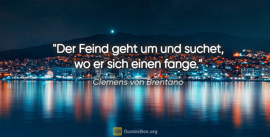 Clemens von Brentano Zitat: "Der Feind geht um und suchet, wo er sich einen fange."