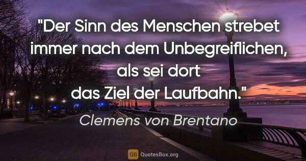 Clemens von Brentano Zitat: "Der Sinn des Menschen strebet immer nach dem Unbegreiflichen,..."