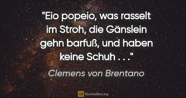 Clemens von Brentano Zitat: "Eio popeio, was rasselt im Stroh, die Gänslein gehn barfuß,..."