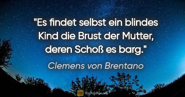 Clemens von Brentano Zitat: "Es findet selbst ein blindes Kind die Brust der Mutter, deren..."