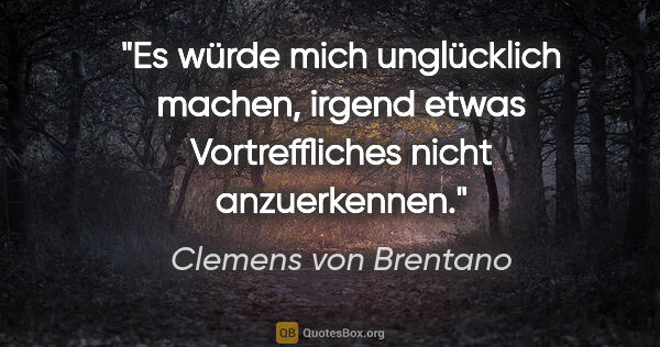 Clemens von Brentano Zitat: "Es würde mich unglücklich machen, irgend etwas Vortreffliches..."