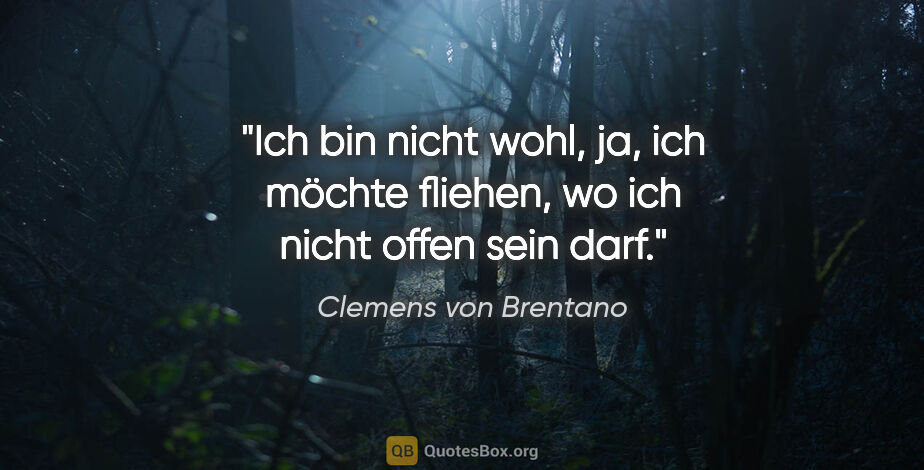 Clemens von Brentano Zitat: "Ich bin nicht wohl, ja, ich möchte fliehen, wo ich nicht offen..."
