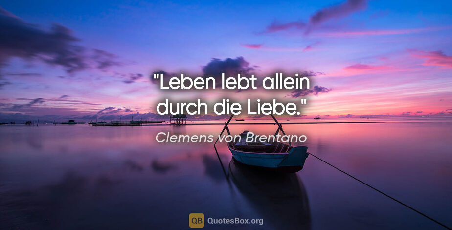 Clemens von Brentano Zitat: "Leben lebt allein durch die Liebe."