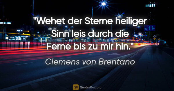 Clemens von Brentano Zitat: "Wehet der Sterne heiliger Sinn leis durch die Ferne bis zu mir..."