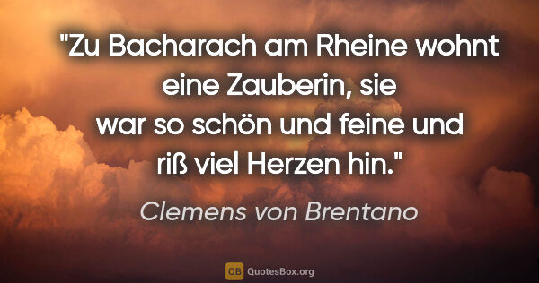 Clemens von Brentano Zitat: "Zu Bacharach am Rheine wohnt eine Zauberin, sie war so schön..."