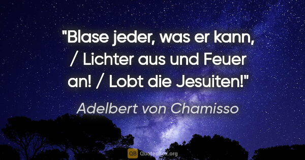 Adelbert von Chamisso Zitat: "Blase jeder, was er kann, / Lichter aus und Feuer an! / Lobt..."