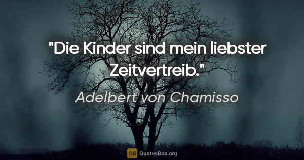 Adelbert von Chamisso Zitat: "Die Kinder sind mein liebster Zeitvertreib."