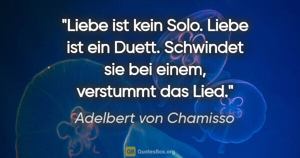 Adelbert von Chamisso Zitat: "Liebe ist kein Solo. Liebe ist ein Duett. Schwindet sie bei..."