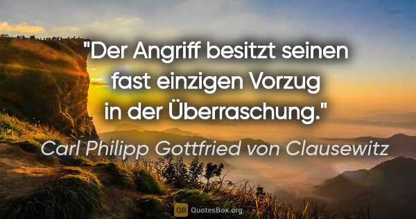 Carl Philipp Gottfried von Clausewitz Zitat: "Der Angriff besitzt seinen fast einzigen Vorzug in der..."