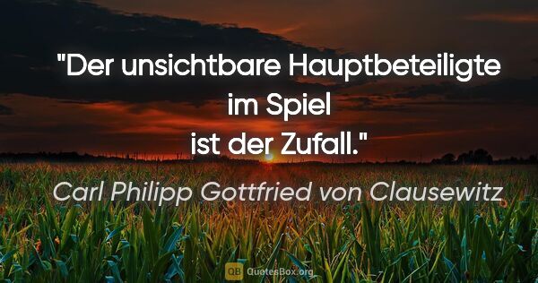 Carl Philipp Gottfried von Clausewitz Zitat: "Der unsichtbare Hauptbeteiligte im Spiel ist der Zufall."