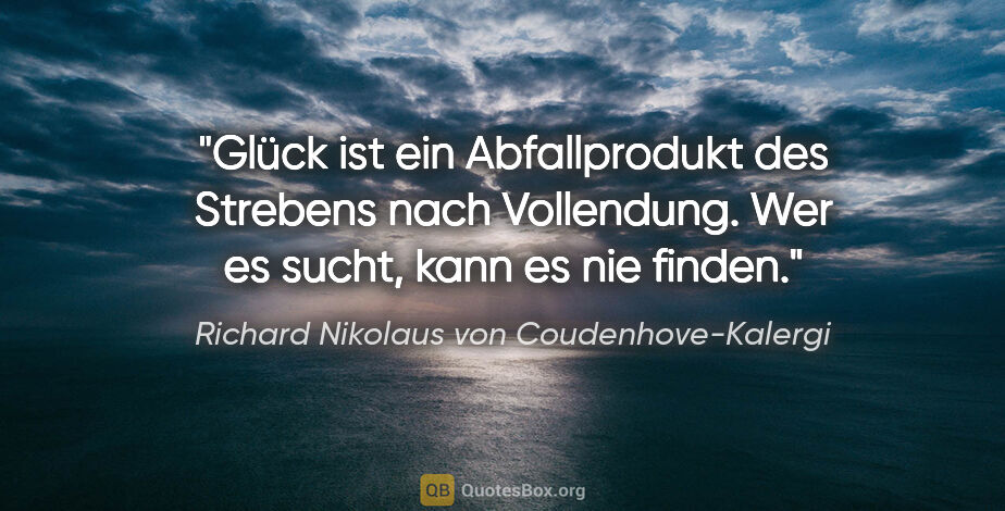 Richard Nikolaus von Coudenhove-Kalergi Zitat: "Glück ist ein Abfallprodukt des Strebens nach Vollendung. Wer..."