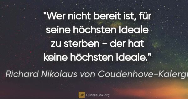 Richard Nikolaus von Coudenhove-Kalergi Zitat: "Wer nicht bereit ist, für seine höchsten Ideale zu sterben -..."